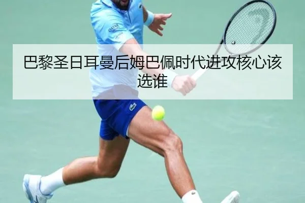 巴黎圣日耳曼后姆巴佩时代进攻核心该选谁