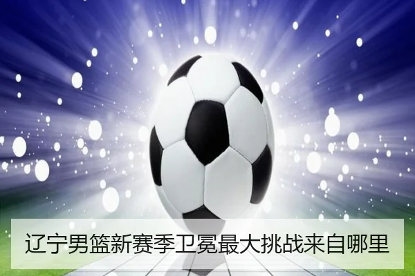 辽宁男篮新赛季卫冕最大挑战来自哪里